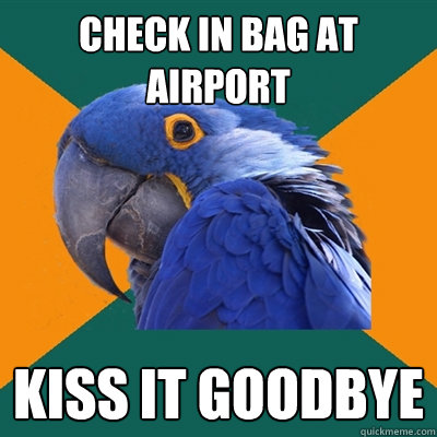Check in bag at airport Kiss it goodbye  Paranoid Parrot