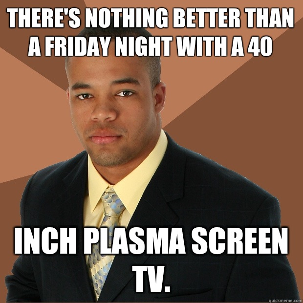 There's nothing better than a Friday night with a 40 Inch plasma screen tv. - There's nothing better than a Friday night with a 40 Inch plasma screen tv.  Successful Black Man