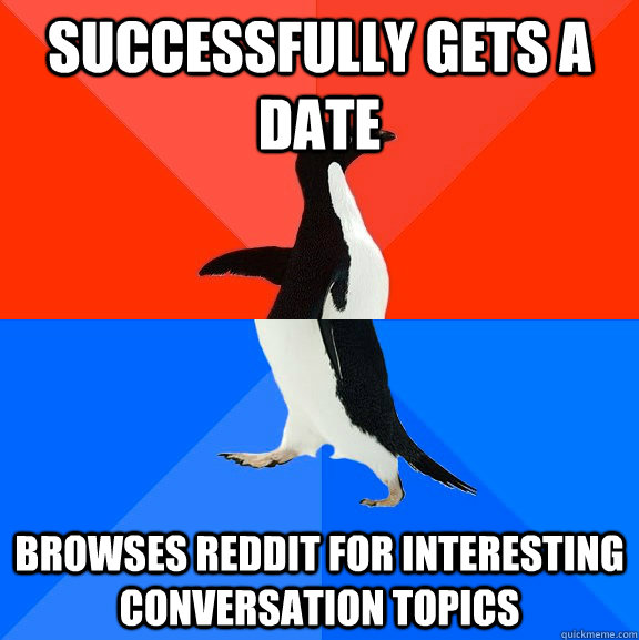 successfully gets a date browses reddit for interesting conversation topics  Socially Awesome Awkward Penguin