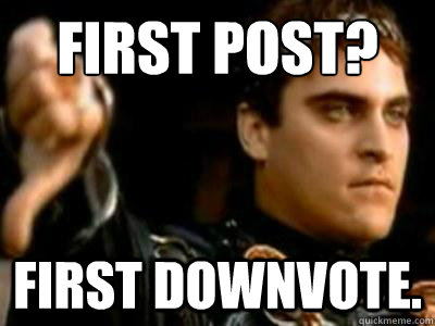 First Post? First Downvote.  Downvoting Roman