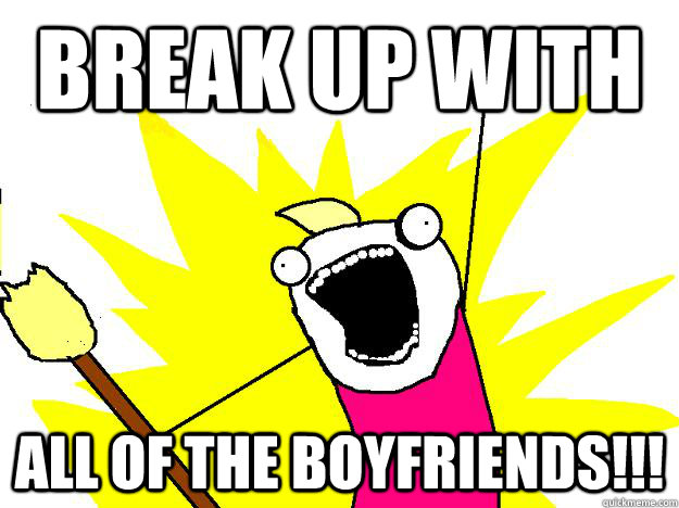 Break up with all of the boyfriends!!!  Hyperbole And a Half