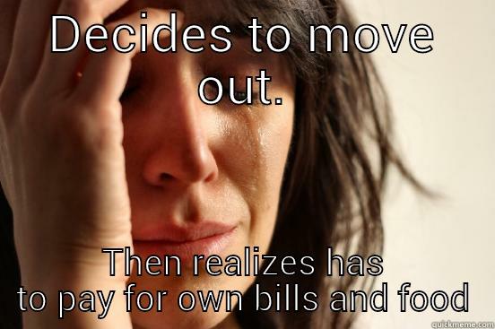 DECIDES TO MOVE OUT. THEN REALIZES HAS TO PAY FOR OWN BILLS AND FOOD First World Problems