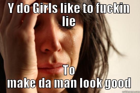 Y DO GIRLS LIKE TO FUCKIN LIE TO MAKE DA MAN LOOK GOOD First World Problems