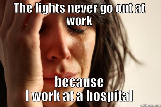 THE LIGHTS NEVER GO OUT AT WORK BECAUSE I WORK AT A HOSPITAL First World Problems