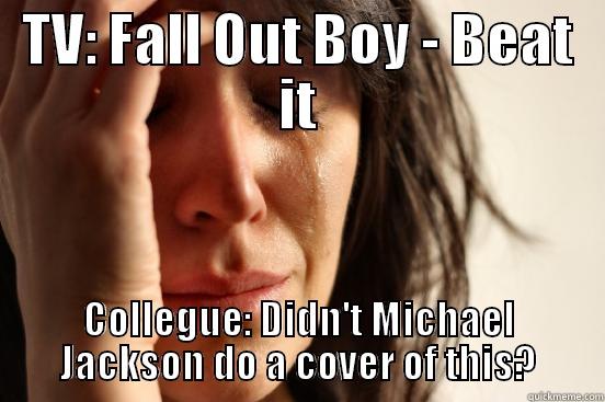 TV: FALL OUT BOY - BEAT IT COLLEGUE: DIDN'T MICHAEL JACKSON DO A COVER OF THIS? First World Problems