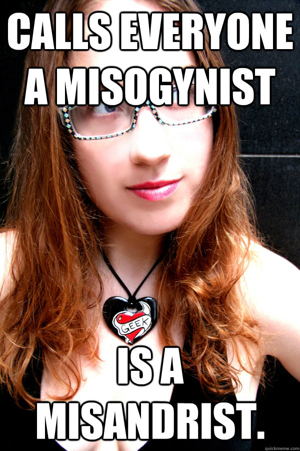 calls everyone a misogynist Is a misandrist.   Scumbag Feminist