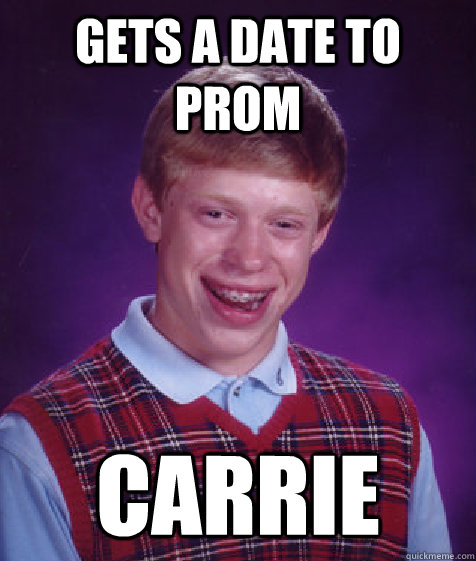 Gets a date to prom carrie - Gets a date to prom carrie  Bad Luck Brian