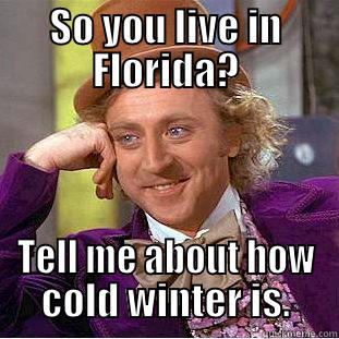 SO YOU LIVE IN FLORIDA? TELL ME ABOUT HOW COLD WINTER IS. Condescending Wonka