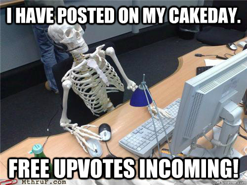 I have posted on my cakeday. Free upvotes incoming!  Waiting skeleton