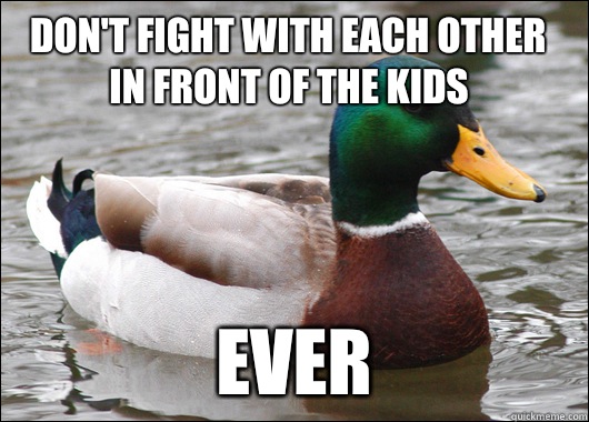 Don't fight with each other in front of the kids Ever  Actual Advice Mallard