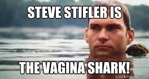 steve stifler is the Vagina shark!  