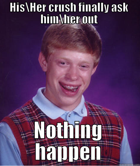 HIS\HER CRUSH FINALLY ASK HIM\HER OUT NOTHING HAPPEN Bad Luck Brian