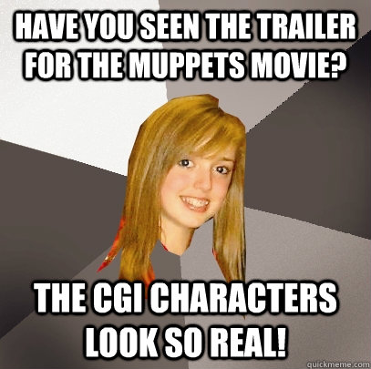 Have you seen the trailer for The Muppets movie? The CGI characters look so real! - Have you seen the trailer for The Muppets movie? The CGI characters look so real!  Musically Oblivious 8th Grader