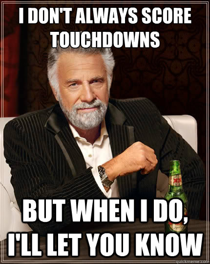 I don't always score touchdowns  But when i do, I'll let you know  The Most Interesting Man In The World