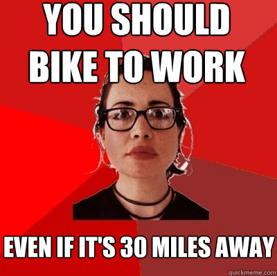 you should bike to work even if it's 30 miles away  Liberal Douche Garofalo