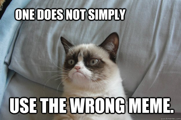 One does not simply  use the wrong meme.  tard grumpy cat