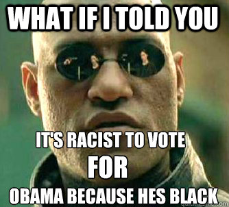 what if i told you It's racist to vote FOR Obama because hes black  Matrix Morpheus