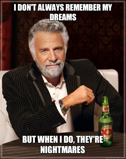 I DON'T ALWAYS REMEMBER MY DREAMS BUT WHEN I DO, THEY'RE NIGHTMARES  The Most Interesting Man In The World