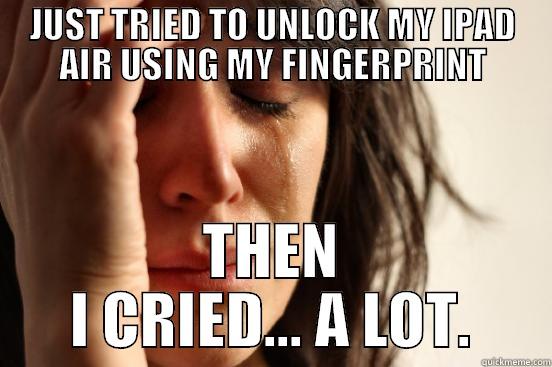 JUST TRIED TO UNLOCK MY IPAD AIR USING MY FINGERPRINT THEN I CRIED... A LOT. First World Problems