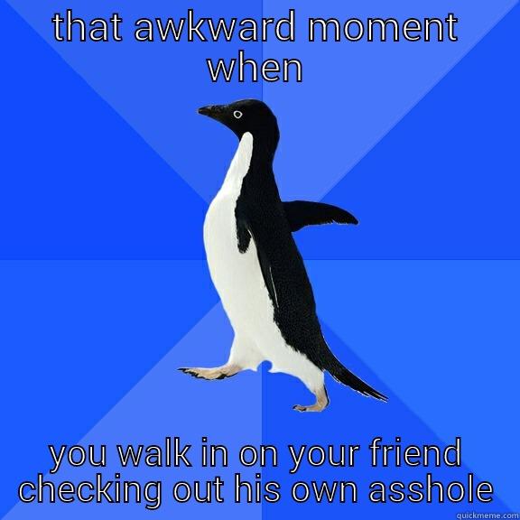 THAT AWKWARD MOMENT WHEN YOU WALK IN ON YOUR FRIEND CHECKING OUT HIS OWN ASSHOLE Socially Awkward Penguin