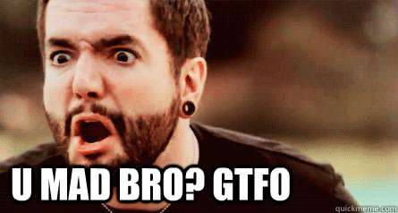  U MAD BRO? GTFO  