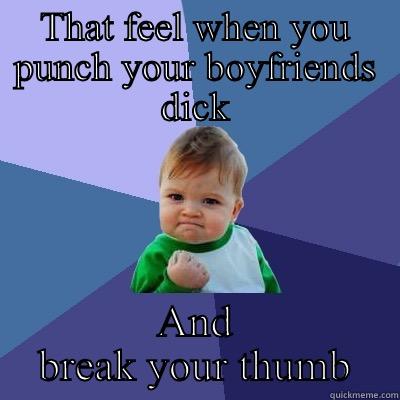 THAT FEEL WHEN YOU PUNCH YOUR BOYFRIENDS DICK AND BREAK YOUR THUMB Success Kid