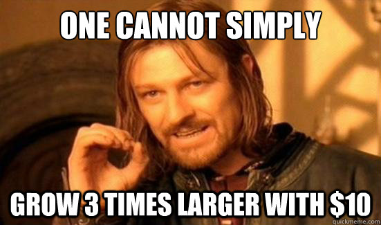 One canNot Simply grow 3 times larger with $10  Boromir