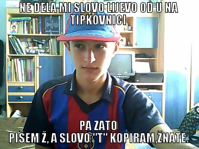 NE DELA MI SLOVO LIJEVO OD U NA TIPKOVNICI PA ZATO PIŠEM Ž, A SLOVO 