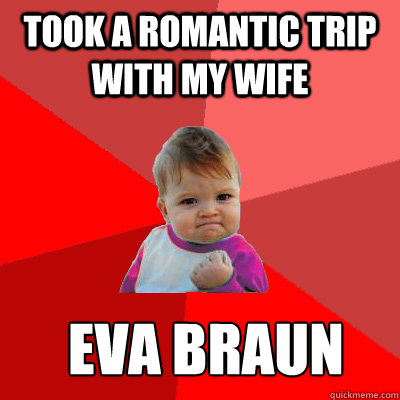 took a romantic trip with my wife eva braun - took a romantic trip with my wife eva braun  Failure Kid
