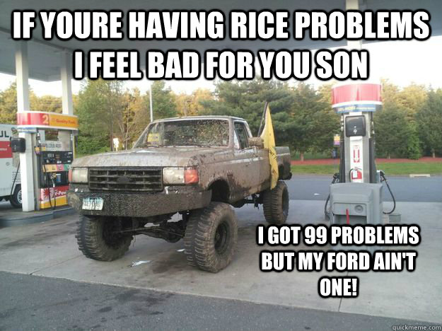 if youre having rice problems I feel bad for you son I got 99 problems but my ford ain't one! - if youre having rice problems I feel bad for you son I got 99 problems but my ford ain't one!  Misc