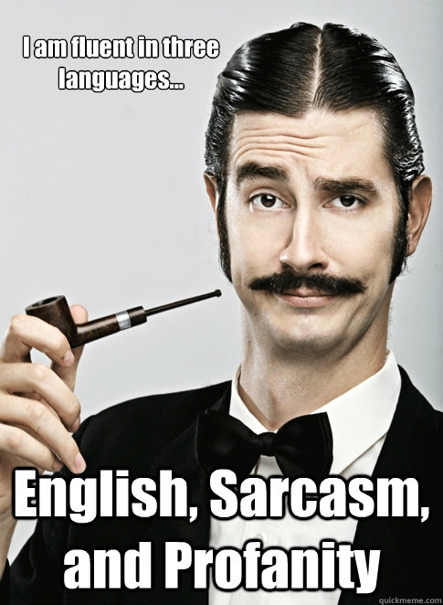 I am fluent in three languages... English, Sarcasm, and Profanity - I am fluent in three languages... English, Sarcasm, and Profanity  Le Snob