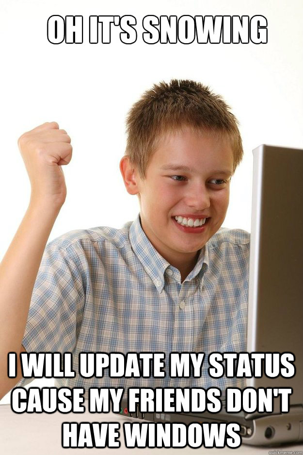 Oh it's snowing i will update my status cause my friends don't have windows  first time internet kid
