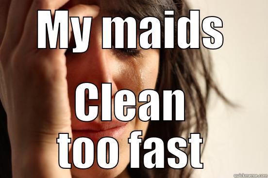 MY MAIDS CLEAN TOO FAST First World Problems