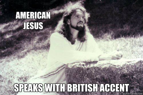 American 
Jesus Speaks with British accent  
