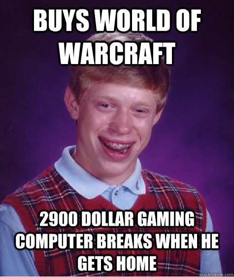 Buys world of warcraft 2900 dollar gaming computer breaks when he gets home  Bad Luck Brian