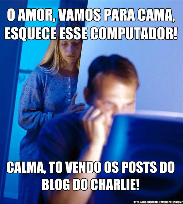 O amor, vamos para cama, esquece esse computador! calma, to vendo os posts do Blog do Charlie! http://blogdocharlie.wordpress.com/  Redditors Wife
