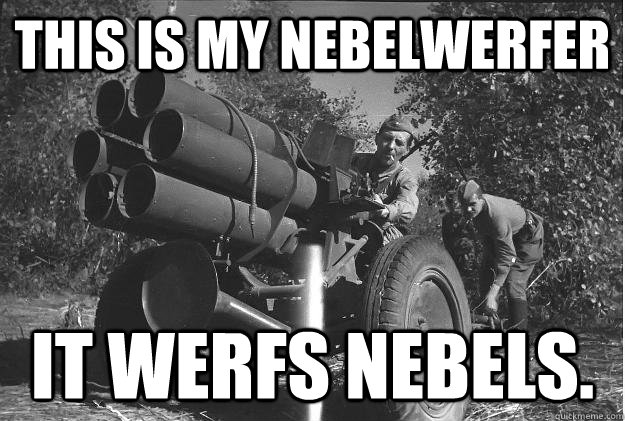 This is my Nebelwerfer It werfs nebels.  Nebelwerfer