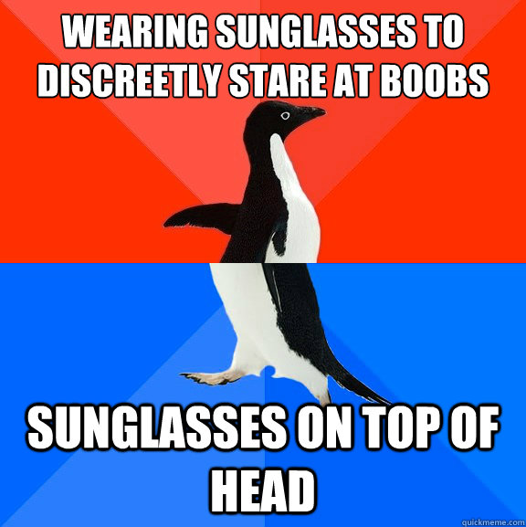 wearing sunglasses to discreetly stare at boobs Sunglasses On top of head  Socially Awesome Awkward Penguin