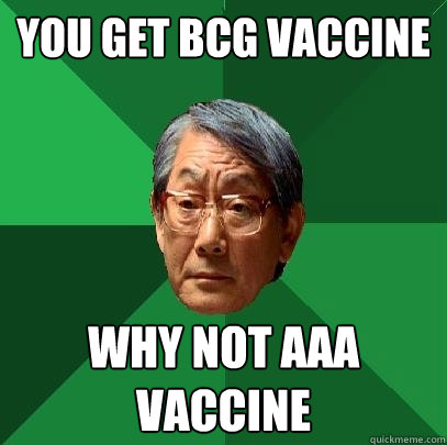 You get BCG vaccine Why not AAA vaccine  High Expectations Asian Father