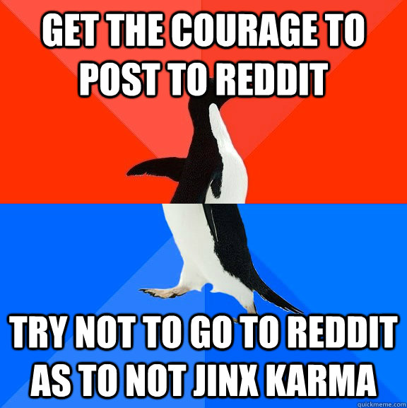 Get the courage to post to reddit Try not to go to reddit as to not jinx karma  Socially Awesome Awkward Penguin
