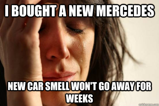 I bought a new Mercedes  new car smell won't go away for weeks  First World Problems