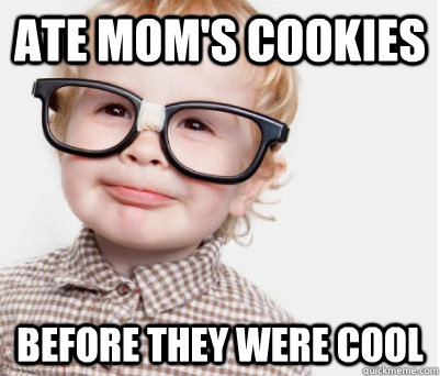 ate mom's cookies before they were cool  