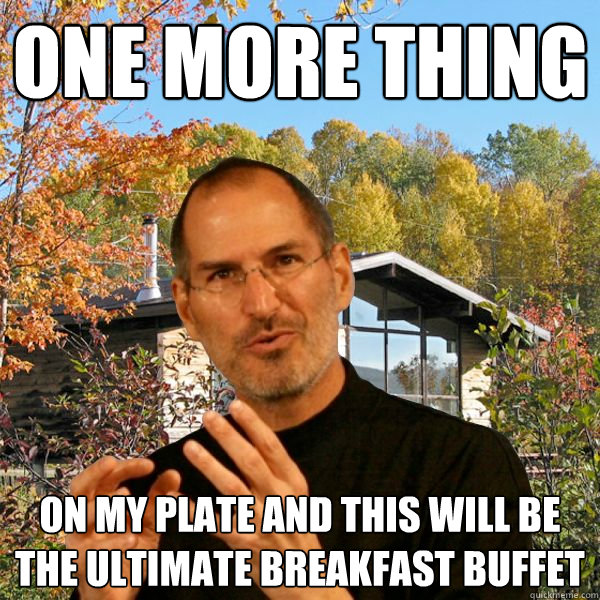 one more thing on my plate and this will be the ultimate breakfast buffet  Retired Steve Jobs
