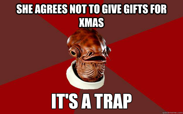 SHE AGREES NOT TO GIVE GIFTS FOR XMAS IT'S A TRAP Caption 3 goes here  Admiral Ackbar Relationship Expert