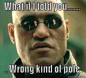 WHAT IF I TOLD YOU........ ...WRONG KIND OF POLE Matrix Morpheus