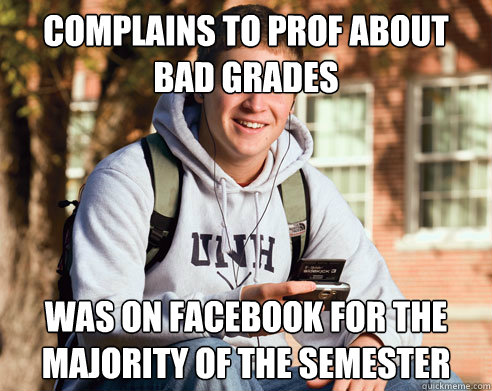 complains to prof about bad grades was on facebook for the majority of the semester  College Freshman