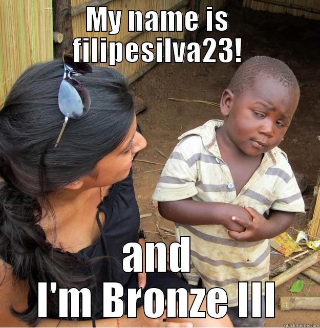 MY NAME IS FILIPESILVA23! AND I'M BRONZE III Skeptical Third World Kid