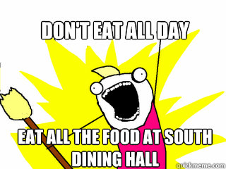 Don't eat all day eat ALL the food at south dining hall  All The Things