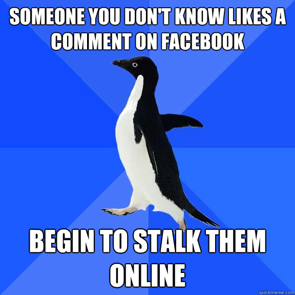 Someone you don't know likes a comment on facebook Begin to stalk them online  Socially Awkward Penguin