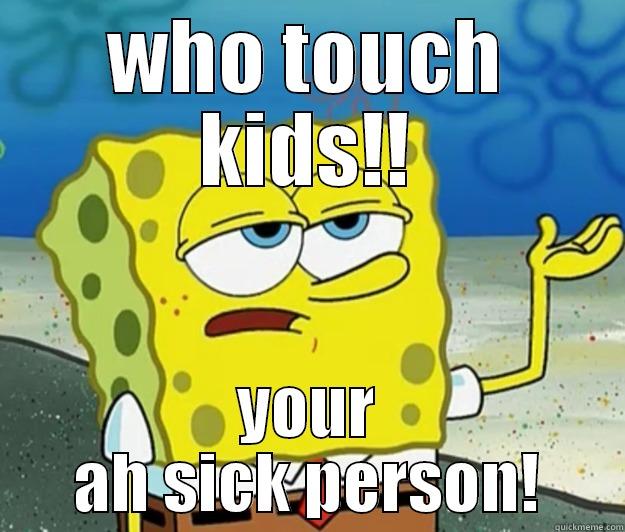 WHO TOUCH KIDS!! YOUR AH SICK PERSON! Tough Spongebob